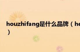 houzhifang是什么品牌（hefang是什么牌子相关内容简介介绍）