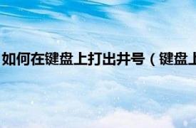 如何在键盘上打出井号（键盘上的井号怎么打相关内容简介介绍）