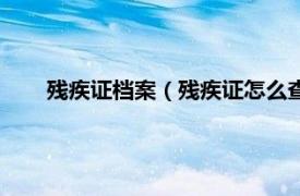 残疾证档案（残疾证怎么查询电子档相关内容简介介绍）