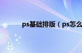 ps基础排版（ps怎么排版相关内容简介介绍）