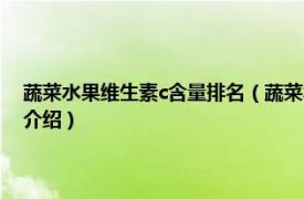 蔬菜水果维生素c含量排名（蔬菜水果维生素C含量的排行榜相关内容简介介绍）