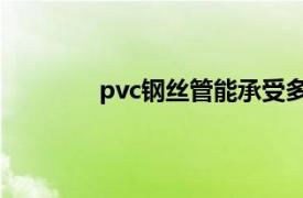 pvc钢丝管能承受多大压力（PVC钢丝管）