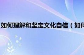 如何理解和坚定文化自信（如何坚定文化自信相关内容简介介绍）