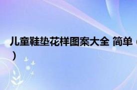 儿童鞋垫花样图案大全 简单（儿童鞋垫啥意思相关内容简介介绍）