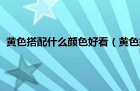 黄色搭配什么颜色好看（黄色搭配什么颜色相关内容简介介绍）