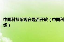 中国科技馆现在是否开放（中国科技馆开放时间是什么时候相关内容简介介绍）