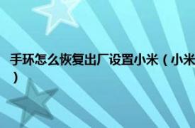 手环怎么恢复出厂设置小米（小米手环如何恢复出厂设置相关内容简介介绍）