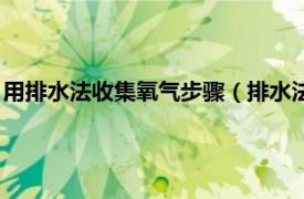 用排水法收集氧气步骤（排水法怎么收集氧气相关内容简介介绍）