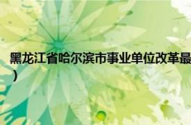 黑龙江省哈尔滨市事业单位改革最新文件（哈尔滨市事业单位登记管理办法）