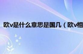 欧v是什么意思是国几（欧v相当于国几标准相关内容简介介绍）