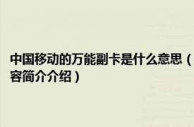 中国移动的万能副卡是什么意思（中国移动的万能副卡是怎么办理的相关内容简介介绍）