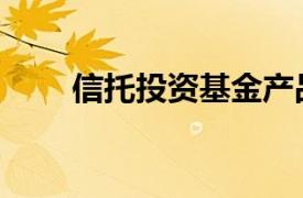 信托投资基金产品（信托投资基金）