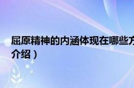 屈原精神的内涵体现在哪些方面（什么是屈原精神相关内容简介介绍）