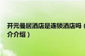 开元曼居酒店是连锁酒店吗（开元曼居酒店是几星级相关内容简介介绍）