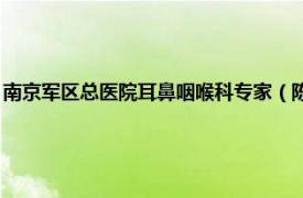 南京军区总医院耳鼻咽喉科专家（陈晓亮 南京军区机关医院耳鼻喉科主任）