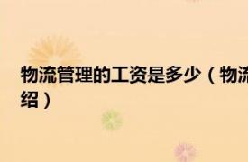 物流管理的工资是多少（物流管理工资一般多少相关内容简介介绍）