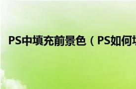 PS中填充前景色（PS如何填充前景色相关内容简介介绍）