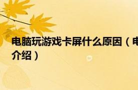 电脑玩游戏卡屏什么原因（电脑玩游戏卡屏怎么办相关内容简介介绍）