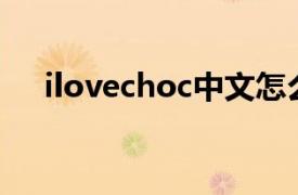 ilovechoc中文怎么读（ILOVECHOC）