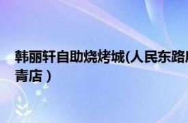 韩丽轩自助烧烤城(人民东路店)怎么样（韩丽轩自助烧烤城 杨柳青店）