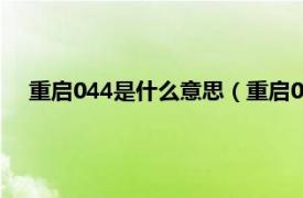 重启044是什么意思（重启044什么意思相关内容简介介绍）