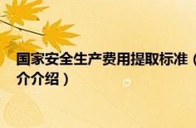 国家安全生产费用提取标准（安全生产费用提取标准相关内容简介介绍）