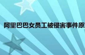 阿里巴巴女员工被侵害事件原文（阿里巴巴女员工被侵害事件）