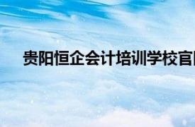 贵阳恒企会计培训学校官网（贵阳恒企会计培训学校）