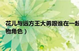 花儿与远方王大勇跟谁在一起（王大勇 电视剧《花儿与远方》人物角色）