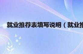 就业推荐表填写说明（就业推荐表怎么写相关内容简介介绍）