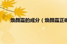 焕颜霜的成分（焕颜霜正确使用方法相关内容简介介绍）