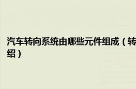 汽车转向系统由哪些元件组成（转向系统包括哪些部件组成相关内容简介介绍）