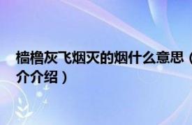 樯橹灰飞烟灭的烟什么意思（樯橹灰飞烟灭什么意思相关内容简介介绍）