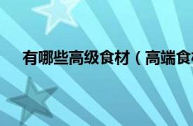 有哪些高级食材（高端食材有哪些相关内容简介介绍）