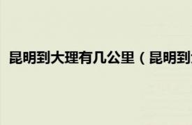 昆明到大理有几公里（昆明到大理多少公里相关内容简介介绍）