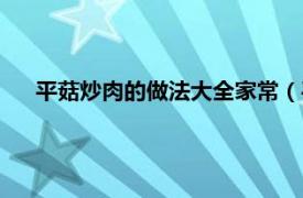 平菇炒肉的做法大全家常（平菇怎么炒相关内容简介介绍）