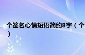 个签名心情短语简约8字（个性签名短句8个字相关内容简介介绍）