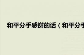 和平分手感谢的话（和平分手最感动的话相关内容简介介绍）