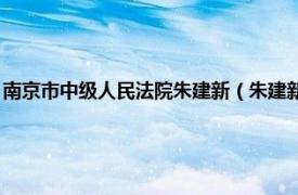 南京市中级人民法院朱建新（朱建新 江苏省高级人民法院审判委员会委员）