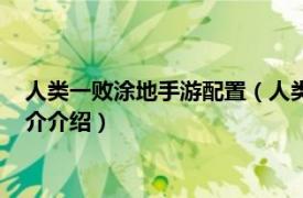 人类一败涂地手游配置（人类一败涂地游戏配置一览相关内容简介介绍）