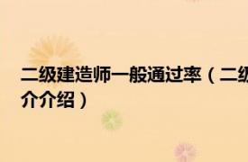 二级建造师一般通过率（二级建造师考试通过率如何相关内容简介介绍）