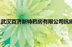 武汉百济新特药房有限公司抗癌药（武汉百济新特药房有限公司）