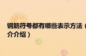 钢筋符号都有哪些表示方法（钢筋上的符号代表什么相关内容简介介绍）