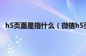 h5页面是指什么（微信h5页面是什么相关内容简介介绍）