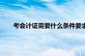 考会计证需要什么条件要求学历吗（会计从业资格考试）