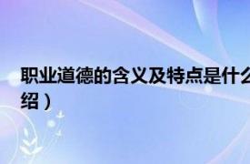 职业道德的含义及特点是什么（职业道德的含义相关内容简介介绍）