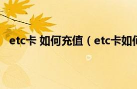 etc卡 如何充值（etc卡如何充值交费相关内容简介介绍）