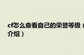 cf怎么查看自己的荣誉等级（cf荣誉等级怎么查看相关内容简介介绍）