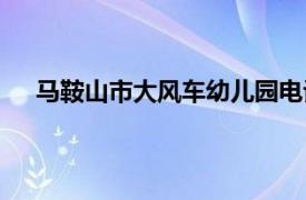 马鞍山市大风车幼儿园电话（马鞍山市大风车幼儿园）