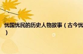 忧国忧民的历史人物故事（古今忧国忧民的人物及其事例相关内容简介介绍）